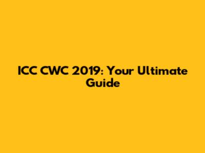 ICC CWC 2019: Your Ultimate Guide