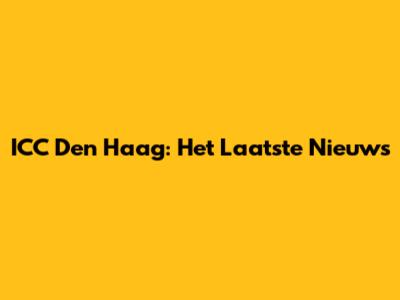 ICC Den Haag: Het Laatste Nieuws