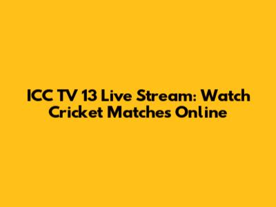 ICC TV 13 Live Stream: Watch Cricket Matches Online