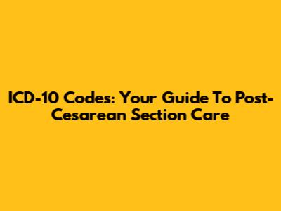 ICD-10 Codes: Your Guide To Post-Cesarean Section Care