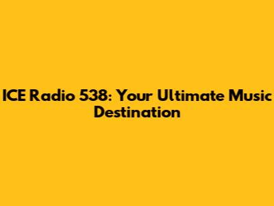 ICE Radio 538: Your Ultimate Music Destination