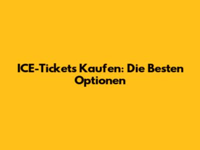 ICE-Tickets Kaufen: Die Besten Optionen
