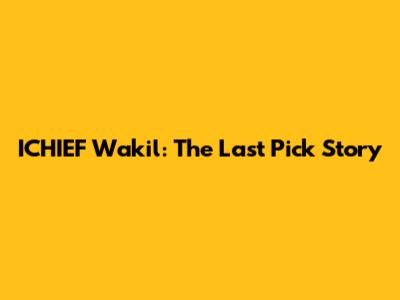 ICHIEF Wakil: The Last Pick Story