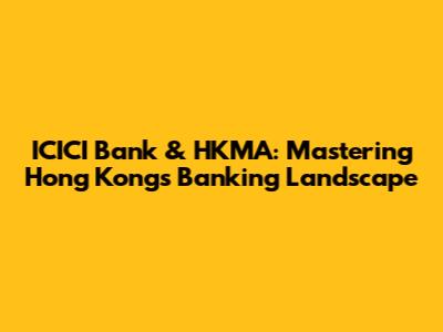 ICICI Bank & HKMA: Mastering Hong Kong's Banking Landscape