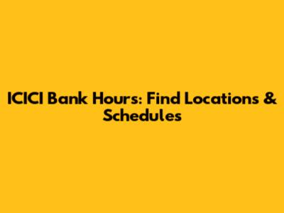 ICICI Bank Hours: Find Locations & Schedules