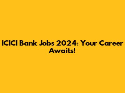 ICICI Bank Jobs 2024: Your Career Awaits!