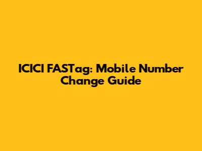 ICICI FASTag: Mobile Number Change Guide