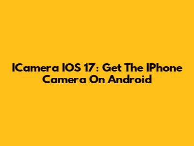 ICamera IOS 17: Get The IPhone Camera On Android