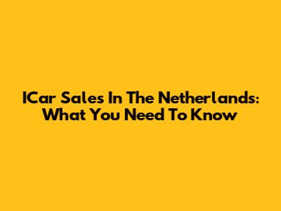 ICar Sales In The Netherlands: What You Need To Know