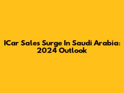 ICar Sales Surge In Saudi Arabia: 2024 Outlook