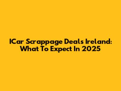 ICar Scrappage Deals Ireland: What To Expect In 2025