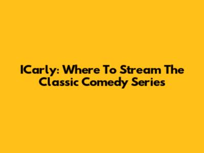 ICarly: Where To Stream The Classic Comedy Series