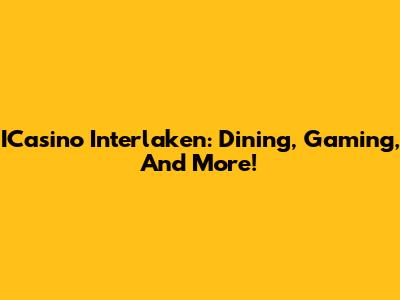 ICasino Interlaken: Dining, Gaming, And More!