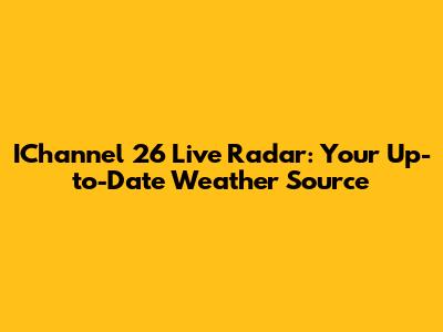 IChannel 26 Live Radar: Your Up-to-Date Weather Source