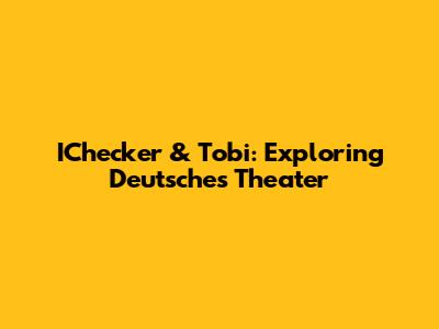 IChecker & Tobi: Exploring Deutsches Theater