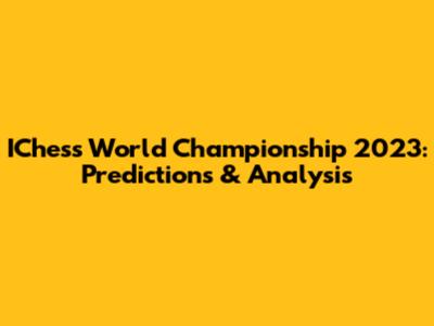 IChess World Championship 2023: Predictions & Analysis