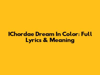 IChordae Dream In Color: Full Lyrics & Meaning