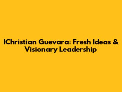 IChristian Guevara: Fresh Ideas & Visionary Leadership