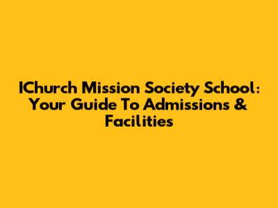 IChurch Mission Society School: Your Guide To Admissions & Facilities