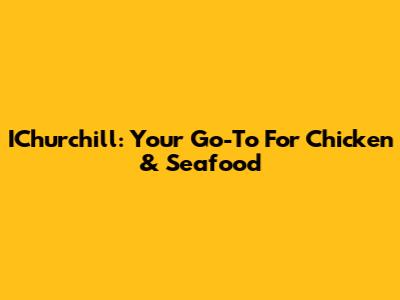 IChurchill: Your Go-To For Chicken & Seafood