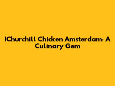IChurchill Chicken Amsterdam: A Culinary Gem