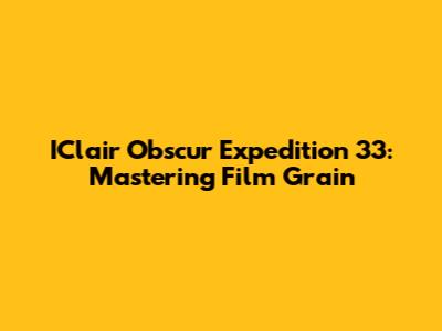 IClair Obscur Expedition 33: Mastering Film Grain