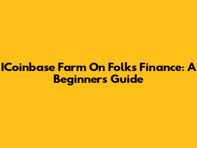 ICoinbase Farm On Folks Finance: A Beginner's Guide