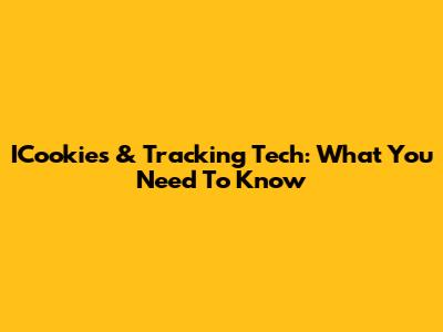 ICookies & Tracking Tech: What You Need To Know