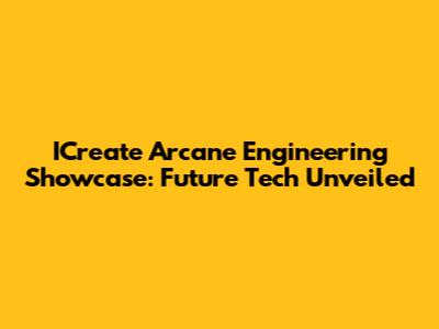 ICreate Arcane Engineering Showcase: Future Tech Unveiled