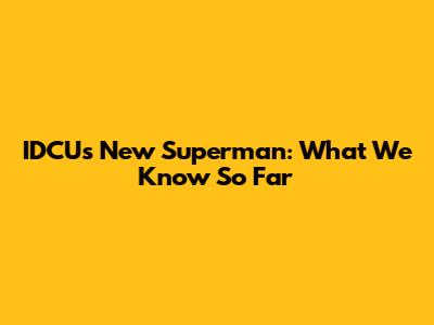 IDCU's New Superman: What We Know So Far