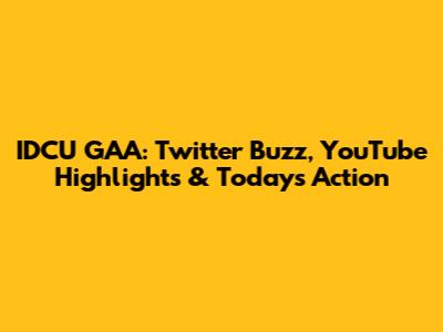 IDCU GAA: Twitter Buzz, YouTube Highlights & Today's Action