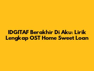 IDGITAF Berakhir Di Aku: Lirik Lengkap OST Home Sweet Loan