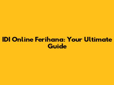 IDI Online Ferihana: Your Ultimate Guide