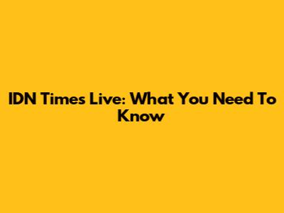 IDN Times Live: What You Need To Know