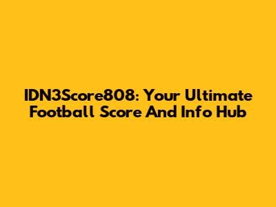 IDN3Score808: Your Ultimate Football Score And Info Hub