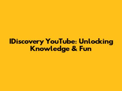 IDiscovery YouTube: Unlocking Knowledge & Fun