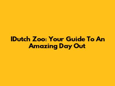 IDutch Zoo: Your Guide To An Amazing Day Out