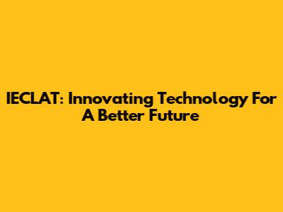 IECLAT: Innovating Technology For A Better Future