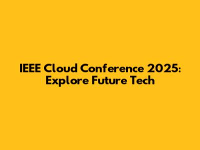 IEEE Cloud Conference 2025: Explore Future Tech