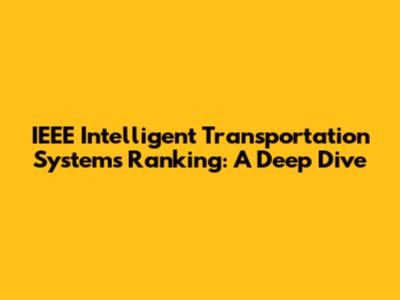 IEEE Intelligent Transportation Systems Ranking: A Deep Dive