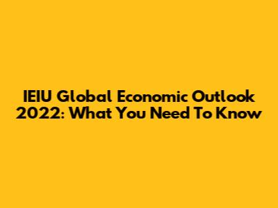 IEIU Global Economic Outlook 2022: What You Need To Know