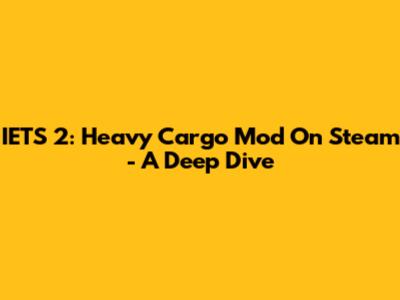 IETS 2: Heavy Cargo Mod On Steam - A Deep Dive