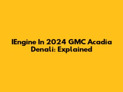 IEngine In 2024 GMC Acadia Denali: Explained