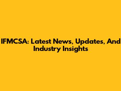 IFMCSA: Latest News, Updates, And Industry Insights