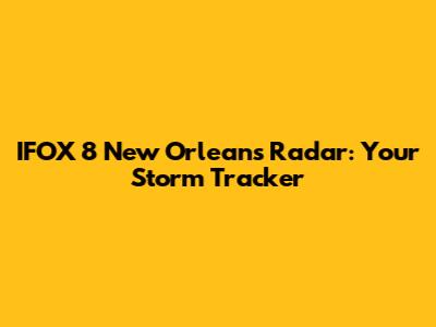 IFOX 8 New Orleans Radar: Your Storm Tracker