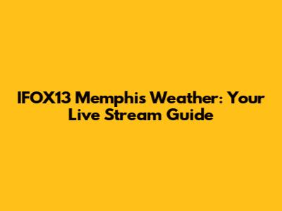 IFOX13 Memphis Weather: Your Live Stream Guide