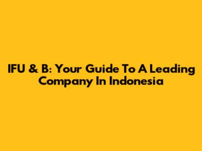 IFU & B: Your Guide To A Leading Company In Indonesia