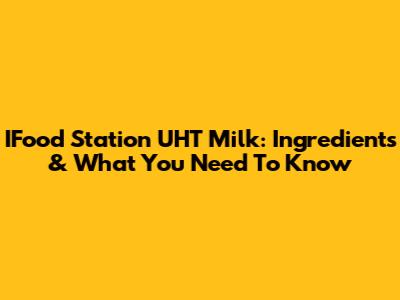 IFood Station UHT Milk: Ingredients & What You Need To Know