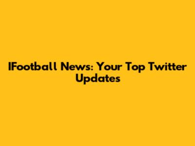 IFootball News: Your Top Twitter Updates