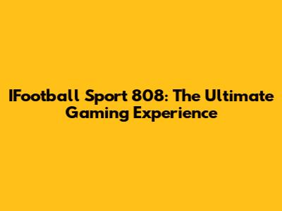 IFootball Sport 808: The Ultimate Gaming Experience
